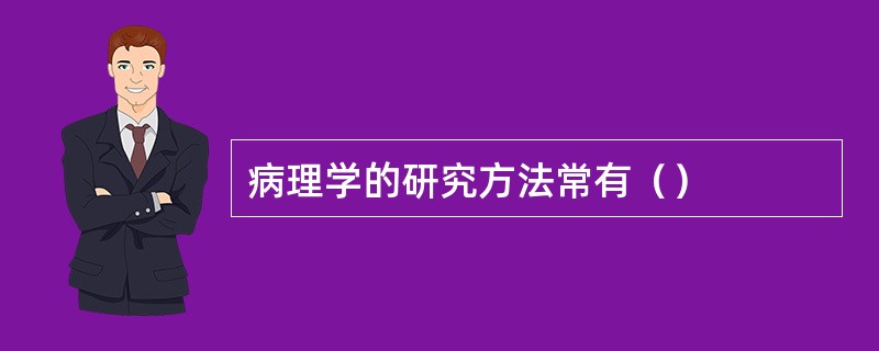 病理学的研究方法常有（）