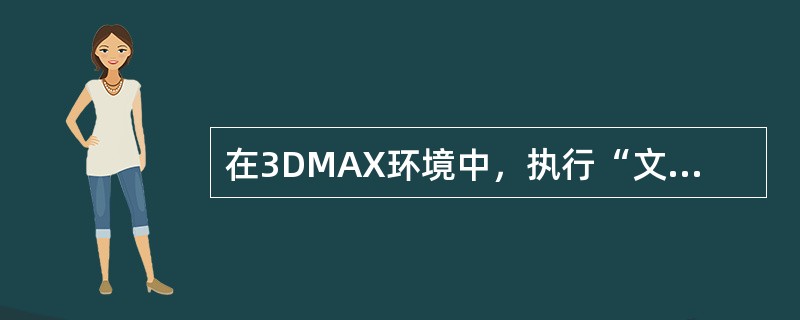 在3DMAX环境中，执行“文件/打开”命令时，可以打开的文件类型是（）。