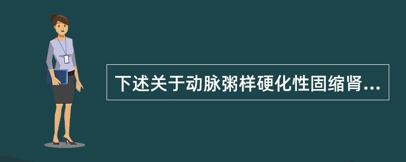 下述关于动脉粥样硬化性固缩肾的记述中哪一项是错误的（）