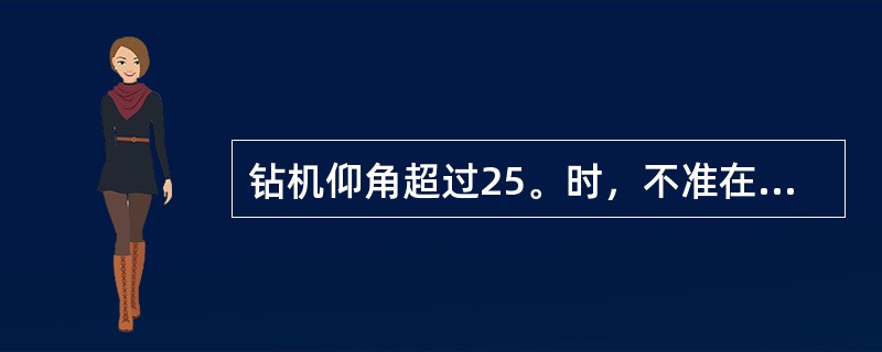 钻机仰角超过25。时，不准在套管下方操作