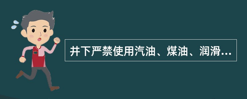 井下严禁使用汽油、煤油、润滑油。