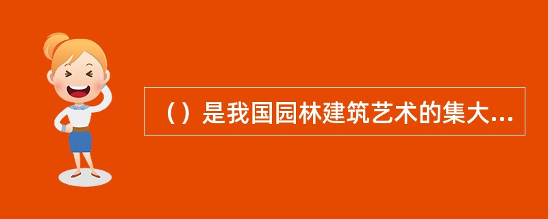 （）是我国园林建筑艺术的集大成时期，此时期规模宏大的皇家园林多与离宫相结合，建于