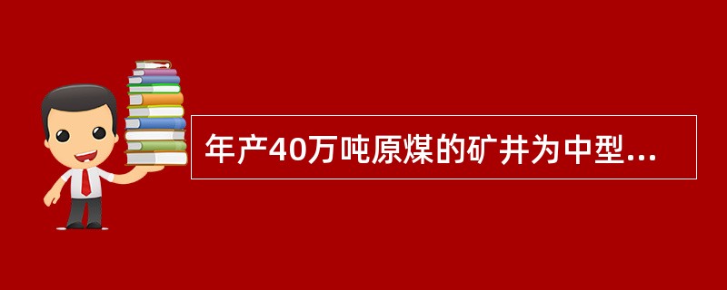 年产40万吨原煤的矿井为中型矿井。