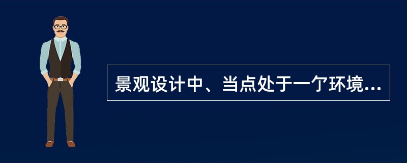 景观设计中、当点处于一亇环境中心时表现为（）。