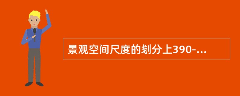 景观空间尺度的刬分上390---400米尺度可以造出（）。