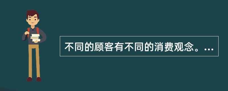 不同的顾客有不同的消费观念。按众多人群共同的消费观念进行归类，大致有以下几种典型