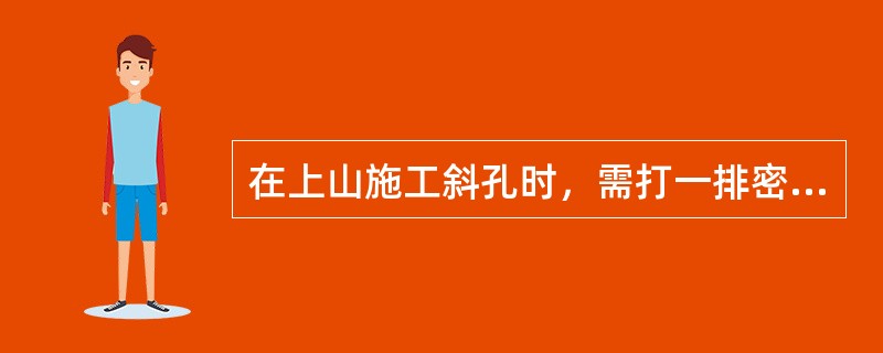 在上山施工斜孔时，需打一排密集的点柱，防止钻机下滑