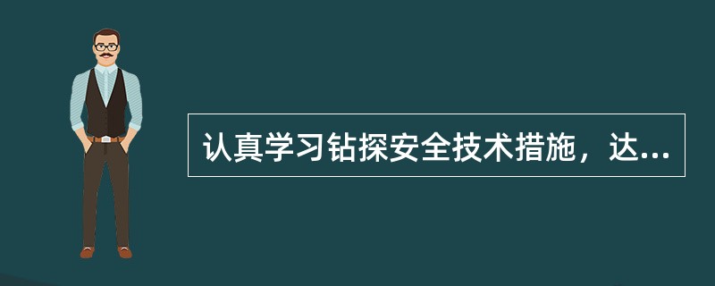 认真学习钻探安全技术措施，达到主要关键处记住、领会。