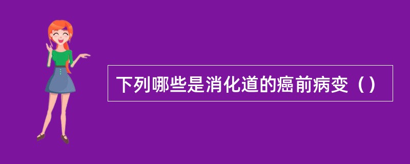 下列哪些是消化道的癌前病变（）