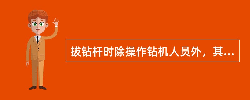 拔钻杆时除操作钻机人员外，其余人员必须站在安全地点。