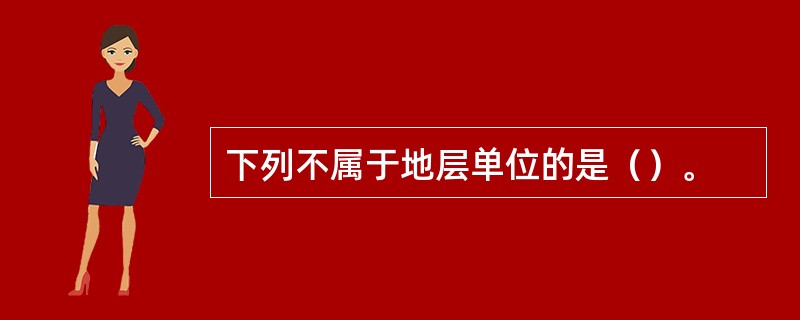 下列不属于地层单位的是（）。