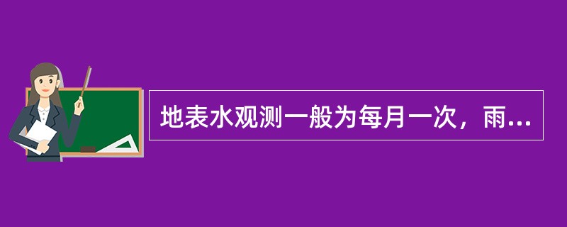 地表水观测一般为每月一次，雨季或暴雨后根据需要增加观测次数。