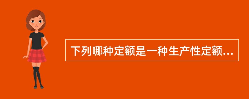 下列哪种定额是一种生产性定额（）。