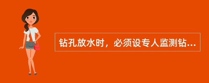 钻孔放水时，必须设专人监测钻孔内出水情况。