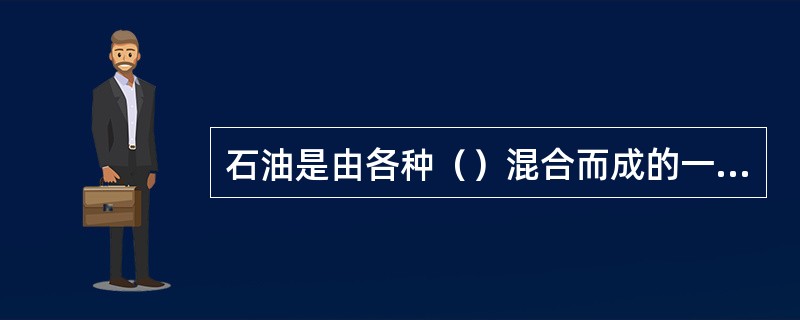 石油是由各种（）混合而成的一种可燃有机油状液体。