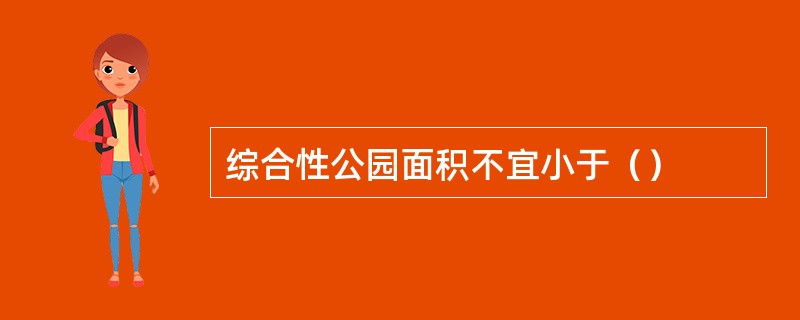综合性公园面积不宜小于（）
