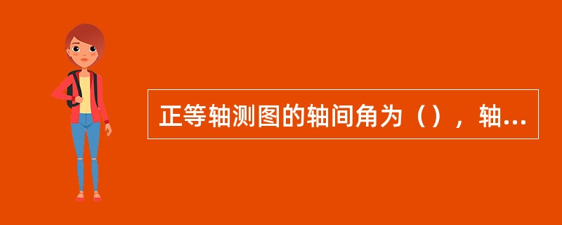 正等轴测图的轴间角为（），轴向简化伸缩系数约为（）。