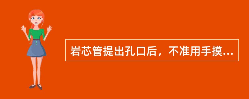 岩芯管提出孔口后，不准用手摸或眼看管内岩心。