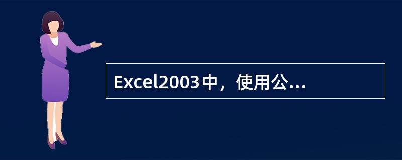 Excel2003中，使用公式进行自动填充时，应在公式中键入单元格的（）。