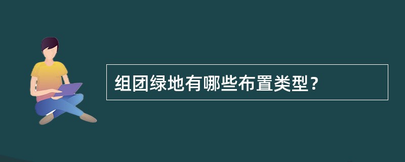 组团绿地有哪些布置类型？