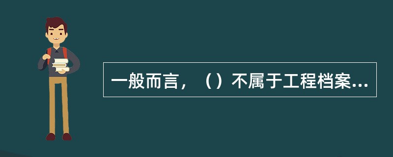 一般而言，（）不属于工程档案归档的时间确定的方法。