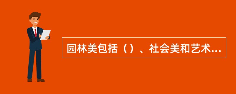 园林美包括（）、社会美和艺术美三种形态。