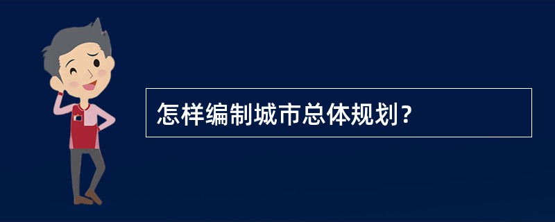 怎样编制城市总体规划？