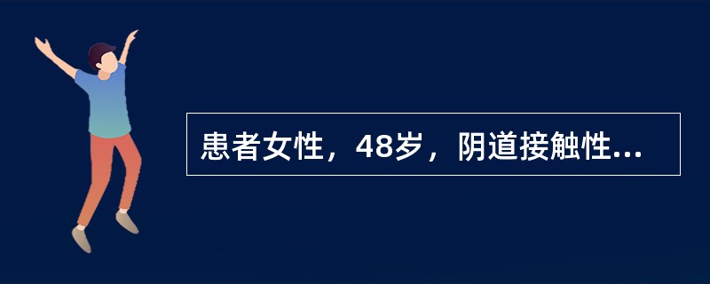 患者女性，48岁，阴道接触性出血1年。阴道镜下见宫颈黏膜粗糙，呈粗颗粒状。镜下诊