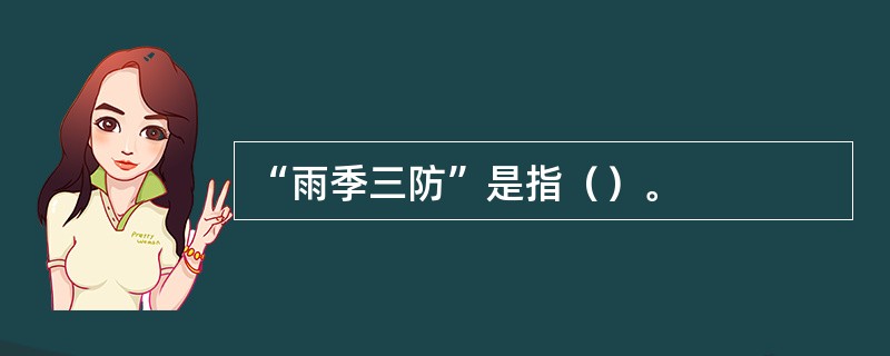 “雨季三防”是指（）。