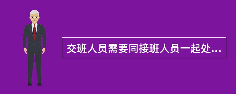 交班人员需要同接班人员一起处理检查和试运行中发现的问题。