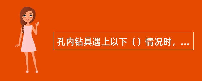 孔内钻具遇上以下（）情况时，使用安全接头。