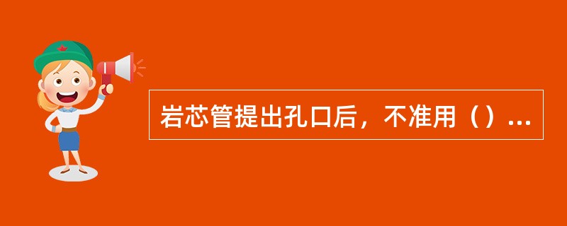 岩芯管提出孔口后，不准用（）管内岩心。