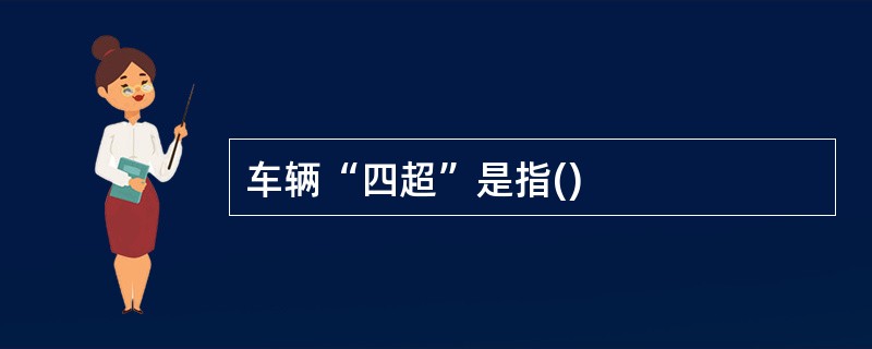 车辆“四超”是指()