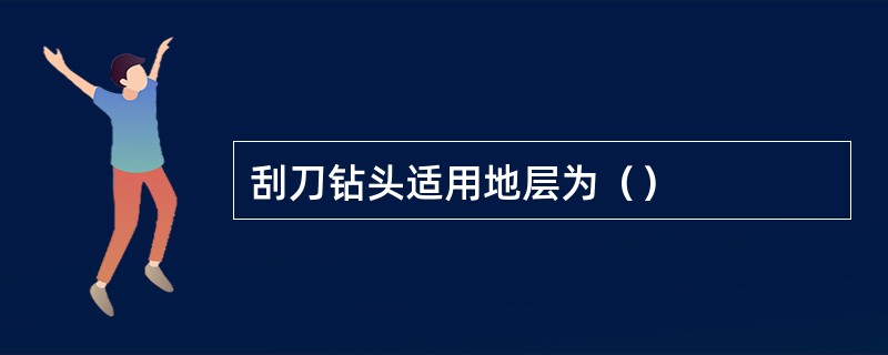 刮刀钻头适用地层为（）