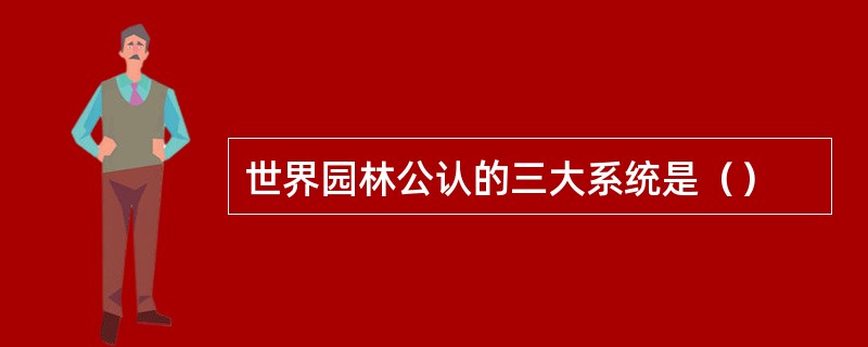 世界园林公认的三大系统是（）