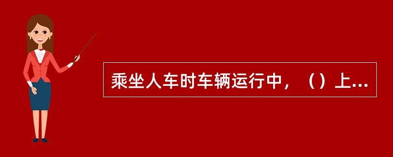 乘坐人车时车辆运行中，（）上、下车。