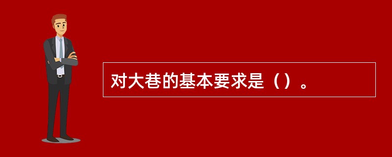 对大巷的基本要求是（）。