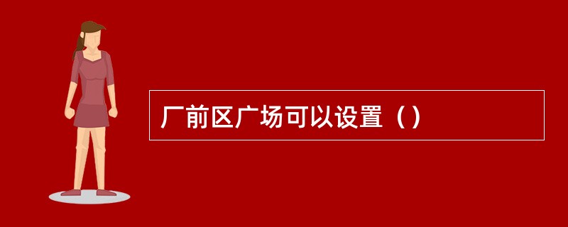 厂前区广场可以设置（）