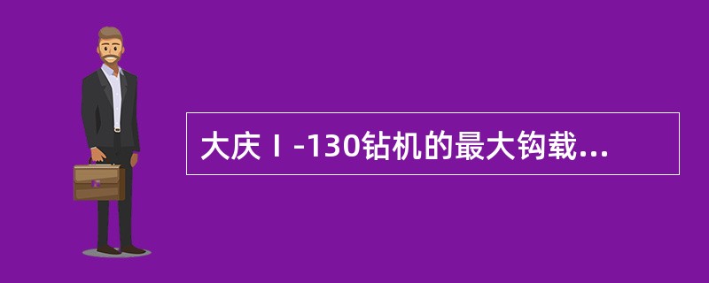 大庆Ⅰ-130钻机的最大钩载为：（）