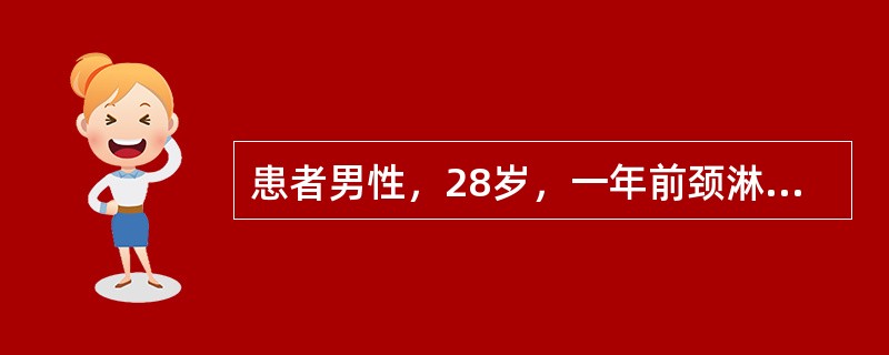 患者男性，28岁，一年前颈淋巴结对称性进行性无痛性肿大，继而累及腋窝、腹股沟淋巴