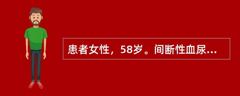 患者女性，58岁。间断性血尿，右侧腰痛20天。尿脱落细胞检查可见恶性肿瘤细胞。为