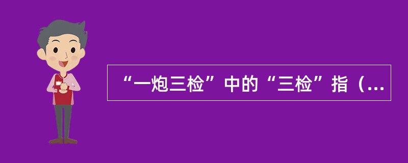 “一炮三检”中的“三检”指（）。