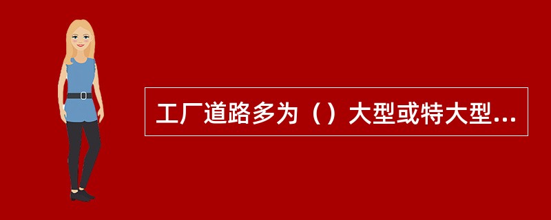 工厂道路多为（）大型或特大型工厂主干道路绿地厂设计成（）