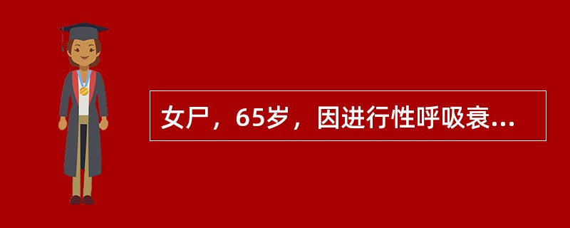 女尸，65岁，因进行性呼吸衰竭死亡。