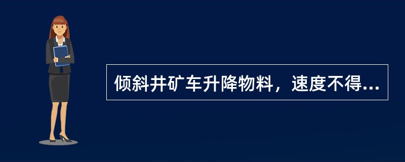 倾斜井矿车升降物料，速度不得超过（）m/s。