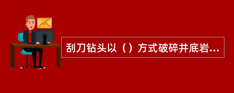 刮刀钻头以（）方式破碎井底岩石。