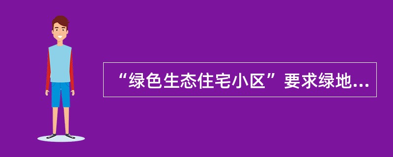 “绿色生态住宅小区”要求绿地率达到（），公共绿地中绿化用地面积不小于（）