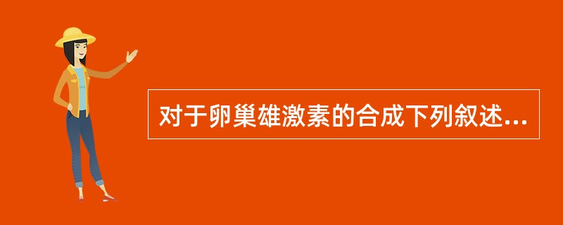 对于卵巢雄激素的合成下列叙述哪项不恰当？（）