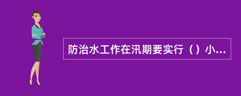 防治水工作在汛期要实行（）小时值班监察制度。