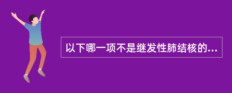 以下哪一项不是继发性肺结核的特点（）